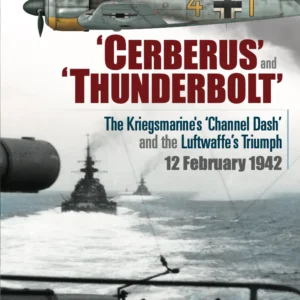 ‘Cerberus’ and ‘Thunderbolt’: The Kriegsmarine’s ‘Channel Dash’ and the Luftwaffe’s Triumph, 12 February 1942